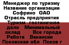 Менеджер по туризму › Название организации ­ Софрино, ОАО › Отрасль предприятия ­ Туризм, гостиничное дело › Минимальный оклад ­ 1 - Все города Работа » Вакансии   . Псковская обл.,Псков г.